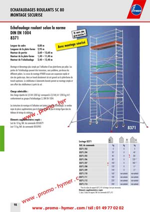 - page 98 - ECHAFAUDAGES ROULANTS SC 80 
MONTAGE SECURISE
8371 
Montage et d&eacute;montage plus simple par l&lsquo;utilisation d&lsquo;une plate-forme par palier. Les 
s&ucirc;re des garde-corps. Ainsi un travail absolument s&ucirc;r est garanti sur la plate-forme de 
travail sup&eacute;rieure. Le stabilisateur &agrave; ba&iuml;onnette brevet&eacute; permet un montage simple et 
Une charge r&eacute;partie de 3,0 kN (300 kg) correspond &agrave; 2,0 kN/m2 (200 kg/m2) 
Les instructions de montage et d&rsquo;utilisation sont jointes &agrave; tous les &eacute;chafaudages. Le nombre 
requis de pi&egrave;ces suppl&eacute;mentaires pour la fixation au mur ou pour le lestage figure dans les 
5 ans de garantie ! 
Avec montage s&eacute;curis&eacute; Lestage 8371 
8371 
Montage et d&eacute;montage plus simple par l&lsquo;utilisation d&lsquo;une plate-forme par palier. Les 
s&ucirc;re des garde-corps. Ainsi un travail absolument s&ucirc;r est garanti sur la plate-forme de 
travail sup&eacute;rieure. Le stabilisateur &agrave; ba&iuml;onnette brevet&eacute; permet un montage simple et 
Une charge r&eacute;partie de 3,0 kN (300 kg) correspond &agrave; 2,0 kN/m2 (200 kg/m2) 
Les instructions de montage et d&rsquo;utilisation sont jointes &agrave; tous les &eacute;chafaudages. Le nombre 
requis de pi&egrave;ces suppl&eacute;mentaires pour la fixation au mur ou pour le lestage figure dans les 
5 ans de garantie ! 
Avec montage s&eacute;curis&eacute; Lestage 8371